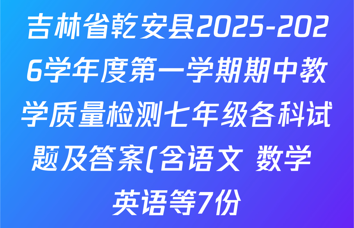 吉林省乾安县2025-2026学年度第一学期期中教学质量检测七年级各科试题及答案(含语文 数学 英语等7份) 吉林省乾安县2025-2026学年度第一学期期中教学质量检测七年级各科试题及答案(含语文 数学 英语等7份)